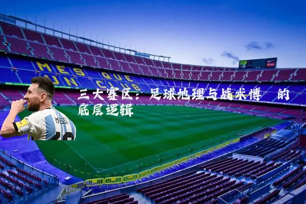 三大赛区:足球地理与战术博弈的底层逻辑