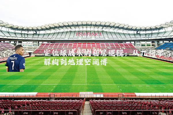 定位球战术的底层逻辑:从几何学解构到地理空间博弈