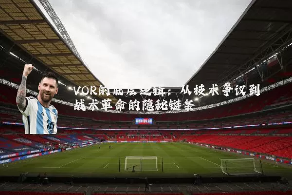 VOR的底层逻辑:从技术争议到战术革命的隐秘链条