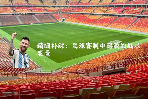 精确补时：足球赛制中隐藏的战术变量