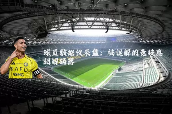 球员数据仪表盘:被误解的竞技真相解码器