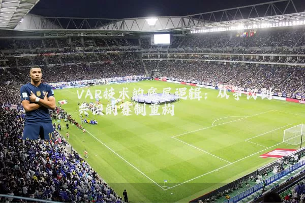 VAR技术的底层逻辑:从争议到共识的赛制重构