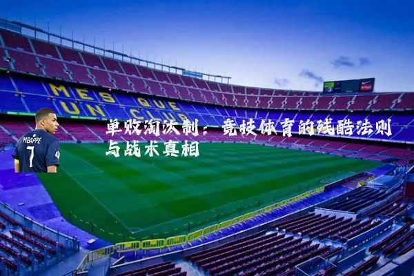 单败淘汰制:竞技体育的残酷法则与战术真相