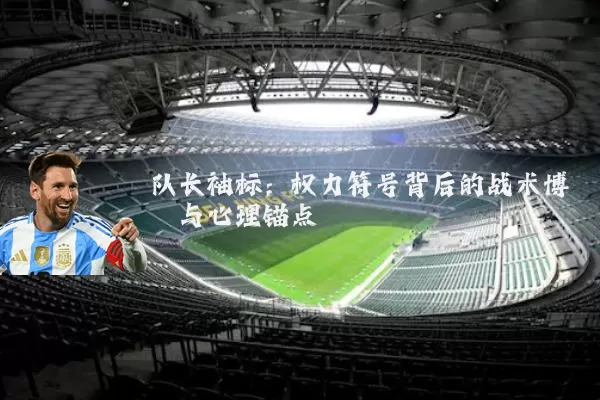 队长袖标:权力符号背后的战术博弈与心理锚点
