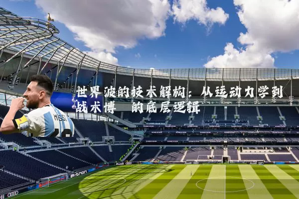 世界波的技术解构：从运动力学到战术博弈的底层逻辑