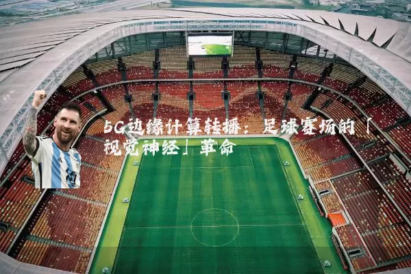 5G边缘计算转播：足球赛场的「视觉神经」革命