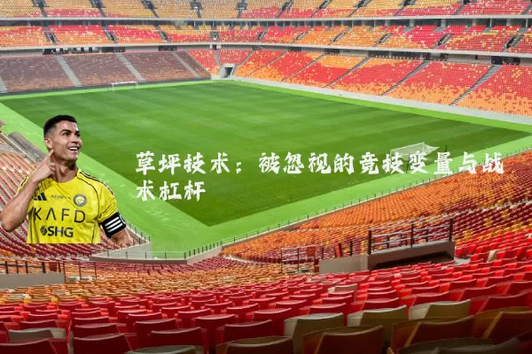 草坪技术:被忽视的竞技变量与战术杠杆