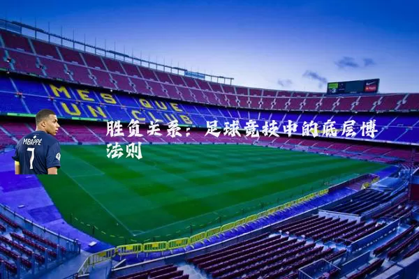 胜负关系:足球竞技中的底层博弈法则