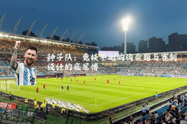 种子队:竞技平衡的伪命题与赛制设计的底层博弈